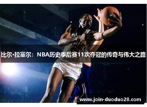 比尔·拉塞尔：NBA历史季后赛11次夺冠的传奇与伟大之路