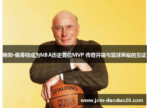 鲍勃·佩蒂特成为NBA历史首位MVP 传奇开端与篮球荣耀的见证