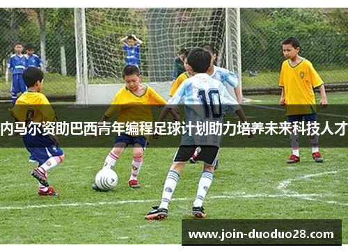 内马尔资助巴西青年编程足球计划助力培养未来科技人才