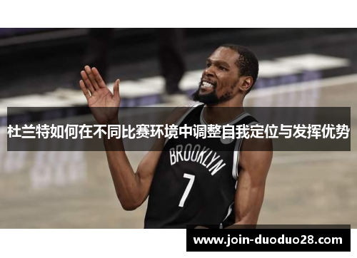 杜兰特如何在不同比赛环境中调整自我定位与发挥优势