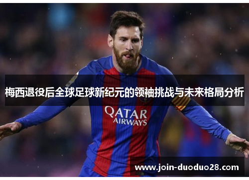 梅西退役后全球足球新纪元的领袖挑战与未来格局分析