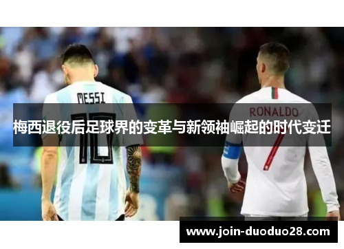 梅西退役后足球界的变革与新领袖崛起的时代变迁