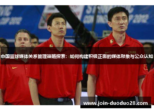 中国篮球媒体关系管理策略探索：如何构建积极正面的媒体形象与公众认知