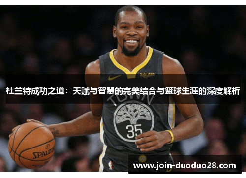 杜兰特成功之道：天赋与智慧的完美结合与篮球生涯的深度解析