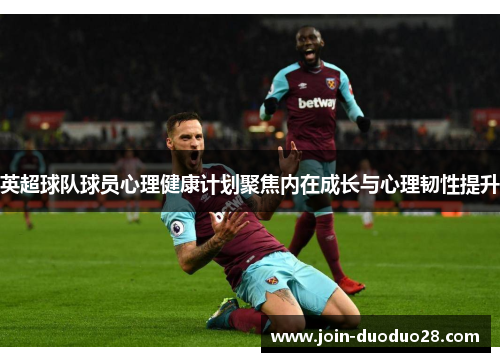 英超球队球员心理健康计划聚焦内在成长与心理韧性提升