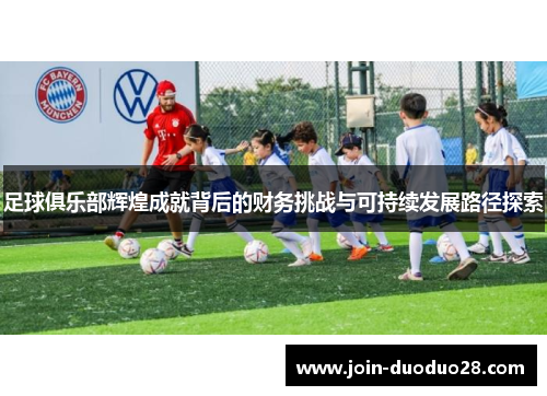 足球俱乐部辉煌成就背后的财务挑战与可持续发展路径探索