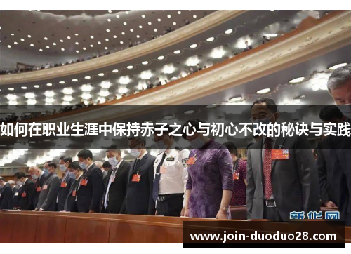 如何在职业生涯中保持赤子之心与初心不改的秘诀与实践