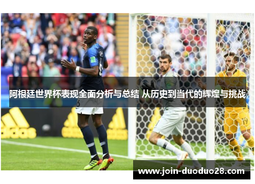 阿根廷世界杯表现全面分析与总结 从历史到当代的辉煌与挑战