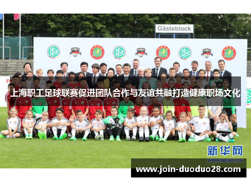 上海职工足球联赛促进团队合作与友谊共融打造健康职场文化