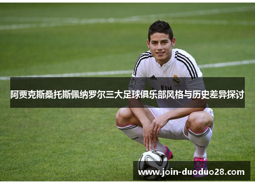 阿贾克斯桑托斯佩纳罗尔三大足球俱乐部风格与历史差异探讨
