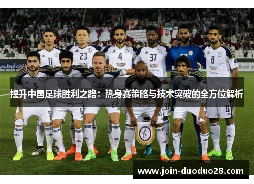 提升中国足球胜利之路：热身赛策略与技术突破的全方位解析