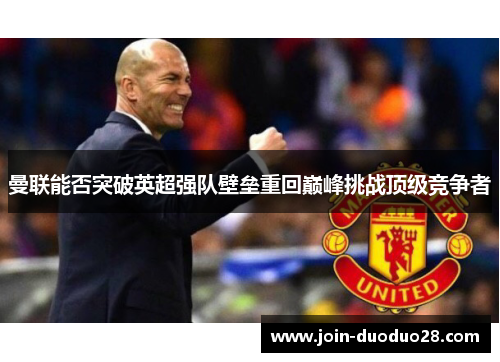 曼联能否突破英超强队壁垒重回巅峰挑战顶级竞争者