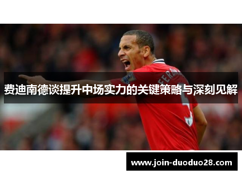 费迪南德谈提升中场实力的关键策略与深刻见解