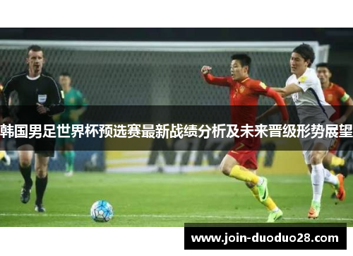 韩国男足世界杯预选赛最新战绩分析及未来晋级形势展望