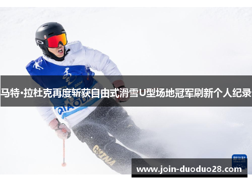 马特·拉杜克再度斩获自由式滑雪U型场地冠军刷新个人纪录