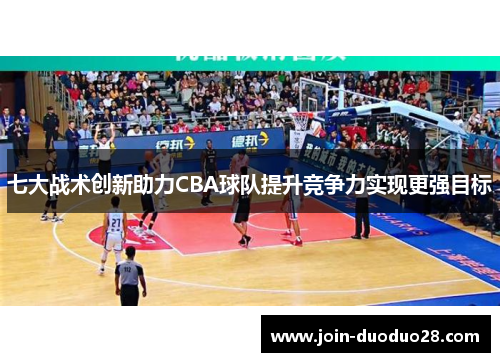 七大战术创新助力CBA球队提升竞争力实现更强目标
