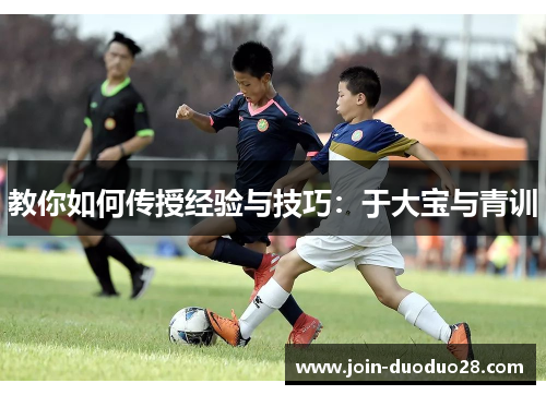 教你如何传授经验与技巧：于大宝与青训