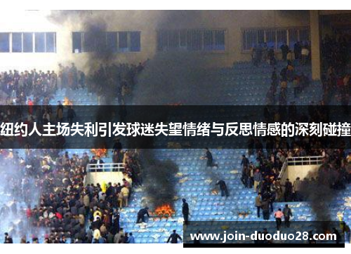 纽约人主场失利引发球迷失望情绪与反思情感的深刻碰撞