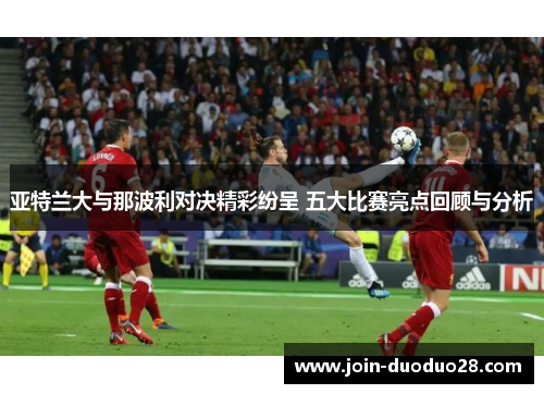 亚特兰大与那波利对决精彩纷呈 五大比赛亮点回顾与分析