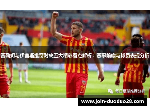 富勒姆与伊普斯维奇对决五大精彩看点解析：赛事前瞻与球员表现分析