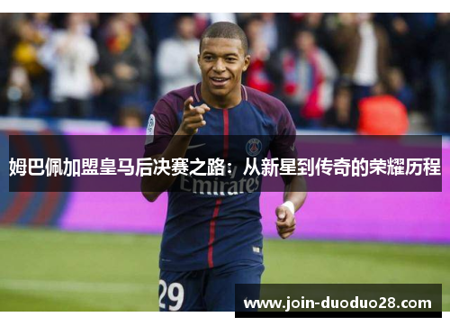 姆巴佩加盟皇马后决赛之路：从新星到传奇的荣耀历程