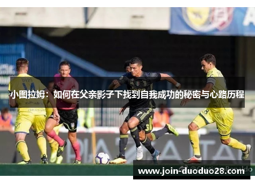 小图拉姆：如何在父亲影子下找到自我成功的秘密与心路历程