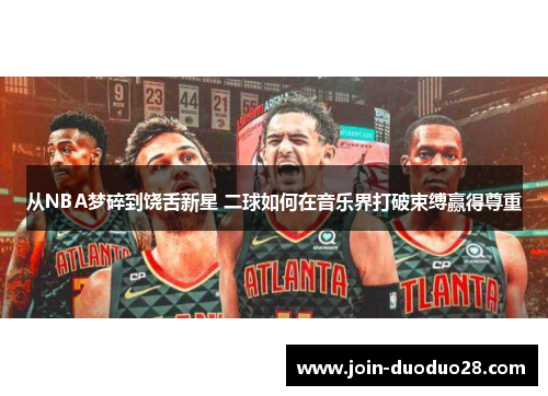 从NBA梦碎到饶舌新星 二球如何在音乐界打破束缚赢得尊重
