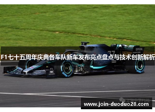 F1七十五周年庆典各车队新车发布亮点盘点与技术创新解析