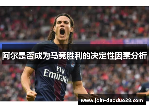阿尔是否成为马竞胜利的决定性因素分析
