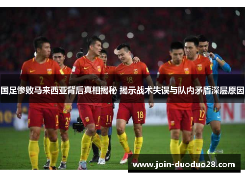 国足惨败马来西亚背后真相揭秘 揭示战术失误与队内矛盾深层原因