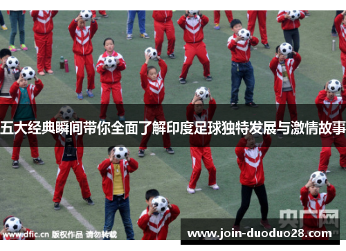 五大经典瞬间带你全面了解印度足球独特发展与激情故事