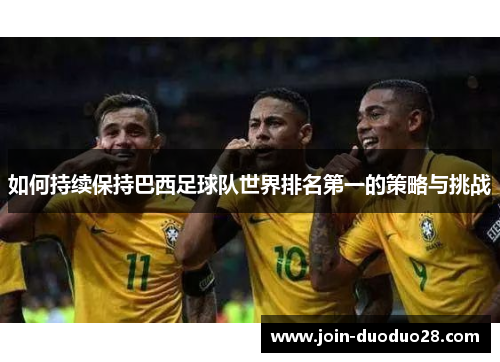 如何持续保持巴西足球队世界排名第一的策略与挑战