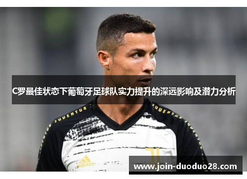 C罗最佳状态下葡萄牙足球队实力提升的深远影响及潜力分析