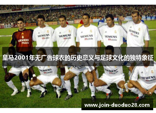 皇马2001年无广告球衣的历史意义与足球文化的独特象征 皇马2001年无广告球衣的历史意义与足球文化的独特象征