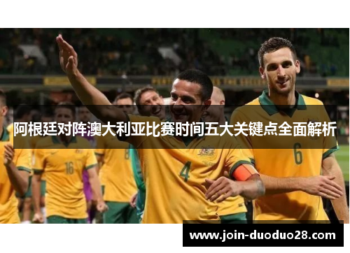 阿根廷对阵澳大利亚比赛时间五大关键点全面解析
