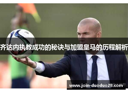 齐达内执教成功的秘诀与加盟皇马的历程解析
