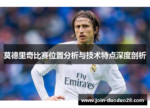 莫德里奇比赛位置分析与技术特点深度剖析