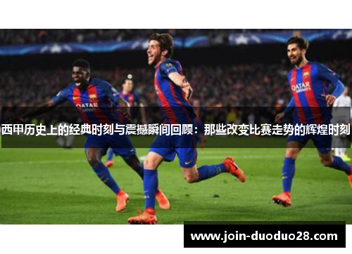 西甲历史上的经典时刻与震撼瞬间回顾：那些改变比赛走势的辉煌时刻