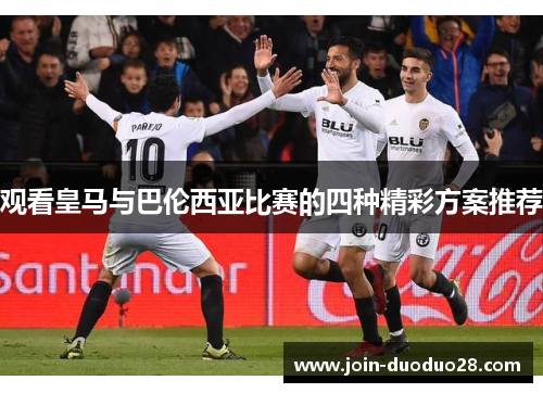 观看皇马与巴伦西亚比赛的四种精彩方案推荐 观看皇马与巴伦西亚比赛的四种精彩方案推荐