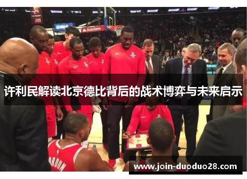 许利民解读北京德比背后的战术博弈与未来启示 许利民解读北京德比背后的战术博弈与未来启示