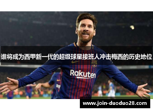 谁将成为西甲新一代的超级球星接班人冲击梅西的历史地位 谁将成为西甲新一代的超级球星接班人冲击梅西的历史地位