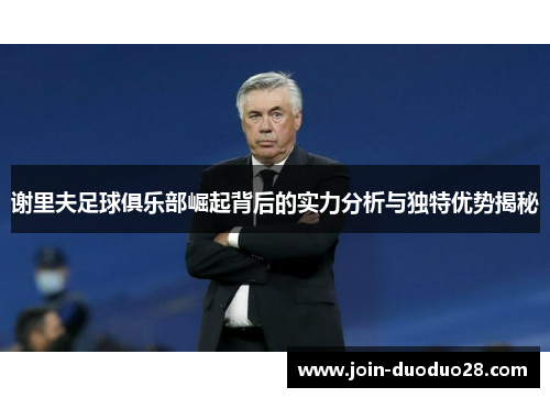 谢里夫足球俱乐部崛起背后的实力分析与独特优势揭秘 谢里夫足球俱乐部崛起背后的实力分析与独特优势揭秘