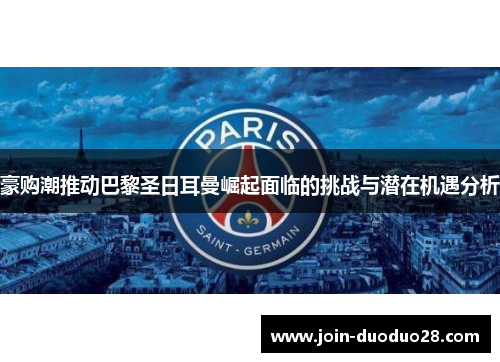 豪购潮推动巴黎圣日耳曼崛起面临的挑战与潜在机遇分析 豪购潮推动巴黎圣日耳曼崛起面临的挑战与潜在机遇分析