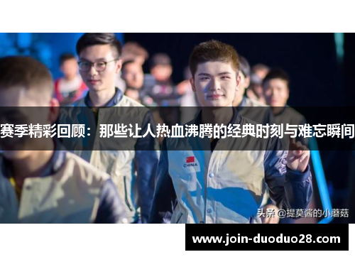 赛季精彩回顾:那些让人热血沸腾的经典时刻与难忘瞬间 赛季精彩回顾:那些让人热血沸腾的经典时刻与难忘瞬间