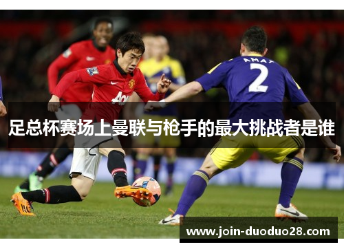 足总杯赛场上曼联与枪手的最大挑战者是谁 足总杯赛场上曼联与枪手的最大挑战者是谁