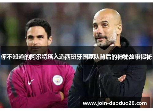 你不知道的阿尔特塔入选西班牙国家队背后的神秘故事揭秘