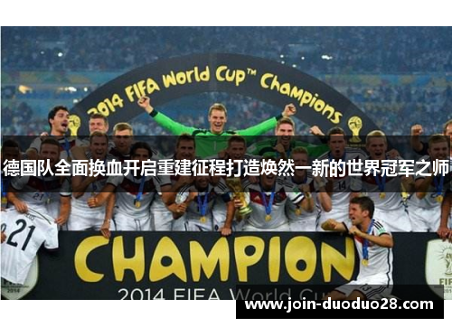 德国队全面换血开启重建征程打造焕然一新的世界冠军之师 德国队全面换血开启重建征程打造焕然一新的世界冠军之师