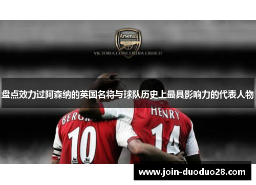 盘点效力过阿森纳的英国名将与球队历史上最具影响力的代表人物
