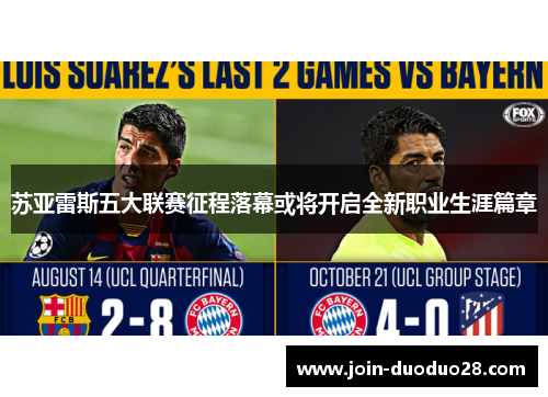 苏亚雷斯五大联赛征程落幕或将开启全新职业生涯篇章 苏亚雷斯五大联赛征程落幕或将开启全新职业生涯篇章